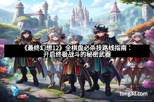 《最终幻想12》全棋盘必杀技路线指南：开启终极战斗的秘密武器